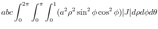 $\displaystyle abc\int_{0}^{2\pi}\int_{0}^{\pi}\int_{0}^{1}(a^2 \rho^2 \sin^{2}{\phi}\cos^{2}{\phi})\vert J\vert d\rho d\phi d\theta$