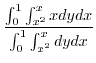 $\displaystyle \frac{\int_{0}^{1}\int_{x^2}^{x}xdy dx}{\int_{0}^{1}\int_{x^2}^{x}dy dx}$
