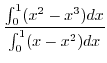 $\displaystyle \frac{\int_{0}^{1}(x^2 - x^3)dx}{\int_{0}^{1}(x - x^2)dx}$
