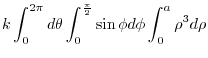 $\displaystyle k\int_{0}^{2\pi}d\theta \int_{0}^{\frac{\pi}{2}}\sin{\phi}d\phi \int_{0}^{a} \rho^3 d\rho$
