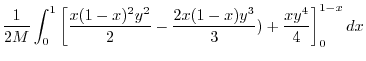 $\displaystyle \frac{1}{2M}\int_{0}^{1}\left[\frac{x(1-x)^2 y^{2}}{2} - \frac{2x(1-x)y^{3}}{3}) + \frac{xy^4}{4}\right ]_{0}^{1-x}dx$