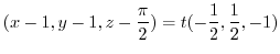 $\displaystyle (x - 1, y - 1, z - \frac{\pi}{2}) = t(-\frac{1}{2}, \frac{1}{2}, -1)$