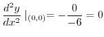 $\displaystyle \frac{d^2 y}{dx^2}\mid_{(0,0)} = -\frac{0}{-6} = 0$