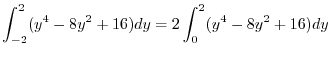 $\displaystyle \int_{-2}^{2}(y^4 - 8y^2 + 16)dy = 2\int_{0}^{2}(y^4 - 8y^2 + 16)dy$