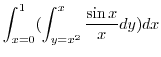 $\displaystyle \int_{x=0}^{1}(\int_{y=x^2}^{x}\frac{\sin{x}}{x}dy) dx$