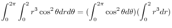 $\displaystyle \int_{0}^{2\pi}\int_{0}^{2}r^3 \cos^{2}{\theta} dr d\theta = (\int_{0}^{2\pi}\cos^{2}{\theta} d\theta) (\int_{0}^{2}r^{3}dr)$