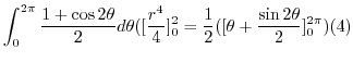 $\displaystyle \int_{0}^{2\pi}\frac{1 + \cos{2\theta}}{2} d\theta ([\frac{r^4}{4}]_{0}^{2} = \frac{1}{2}([\theta + \frac{\sin{2\theta}}{2}]_{0}^{2\pi})(4)$