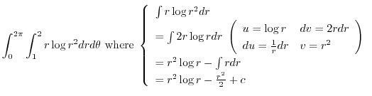 $\displaystyle \int_{0}^{2\pi}\int_{1}^{2}r\log{r^2} dr d\theta \ {\rm where}\ \...
...r^2 \log{r} - \int{r}dr\\
= r^2 \log{r} - \frac{r^2}{2} + c
\end{array}\right.$