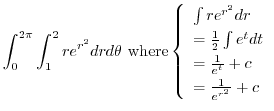 $\displaystyle \int_{0}^{2\pi}\int_{1}^{2}re^{r^2} dr d\theta \ {\rm where} \lef...
...e^{t}}dt\\
= \frac{1}{e^{t}} + c\\
= \frac{1}{e^{r^2}} + c
\end{array}\right.$