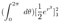 $\displaystyle (\int_{0}^{2\pi}\ d\theta)[\frac{1}{2}{e^{r^2}}]_{1}^{2}$