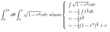 $\displaystyle \int_{0}^{2\pi}d\theta \int_{0}^{1}\sqrt{1 - r^2}r dr \ {\rm wher...
...t^{\frac{3}{2}}\\
= -\frac{1}{3}(1 - r^2)^{\frac{3}{2}} + c
\end{array}\right.$