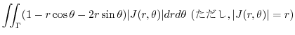 $\displaystyle \iint_{\Gamma} (1 - r\cos{\theta} - 2r\sin{\theta}) \vert J(r,\theta)\vert dr d\theta \ ({\rm }, \vert J(r,\theta)\vert = r)$