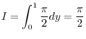 $\displaystyle I = \int_{0}^{1}\frac{\pi}{2}dy = \frac{\pi}{2}$