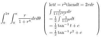 $\displaystyle \int_{0}^{2\pi}\int_{0}^{n}\frac{r}{1 + r^4}dr d\theta \ \left(\b...
...rac{1}{2}\tan^{-1}{t} + c\\
= \frac{1}{2}\tan^{-1}{r^2} + c
\end{array}\right)$