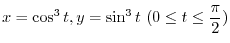 $\displaystyle{x = \cos^{3}{t}, y = \sin^{3}{t} \ (0 \leq t \leq \frac{\pi}{2})}$