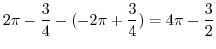 $\displaystyle 2\pi - \frac{3}{4} - (-2\pi + \frac{3}{4}) = 4\pi - \frac{3}{2}$