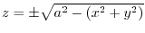 $z = \pm \sqrt{a^2 - (x^2 + y^2)}$