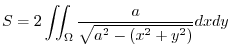 $\displaystyle S = 2\iint_{\Omega}\frac{a}{\sqrt{a^2 - (x^2 + y^2)}} dx dy$