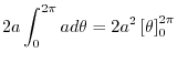 $\displaystyle 2a \int_{0}^{2\pi}a d\theta = 2a^2 \left[\theta\right]_{0}^{2\pi}$