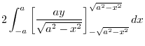 $\displaystyle 2\int_{-a}^{a}\left[\frac{ay}{\sqrt{a^2 - x^2}}\right]_{-\sqrt{a^2 - x^2}}^{\sqrt{a^2 - x^2}} dx$