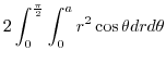 $\displaystyle 2\int_{0}^{\frac{\pi}{2}}\int_{0}^{a}r^2 \cos{\theta} dr d\theta$