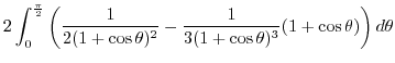 $\displaystyle 2\int_{0}^{\frac{\pi}{2}}\left(\frac{1}{2(1 + \cos{\theta})^2} - \frac{1}{3(1+\cos{\theta})^3}(1 + \cos{\theta})\right) d\theta$