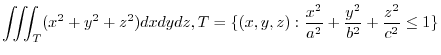 $\displaystyle{\iiint_{T}(x^2 + y^2 + z^2) dxdydz, T = \{(x,y,z):\frac{x^2}{a^2} + \frac{y^2}{b^2} + \frac{z^2}{c^2} \leq 1\} }$