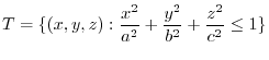 $\displaystyle T = \{(x,y,z) : \frac{x^2}{a^2} + \frac{y^2}{b^2} + \frac{z^2}{c^2} \leq 1\}$