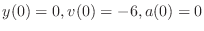 $y(0) = 0, v(0) = -6, a(0) = 0$