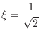 $\displaystyle{\xi = \frac{1}{\sqrt{2}}}$