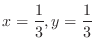 $\displaystyle{x = \frac{1}{3}, y = \frac{1}{3}}$
