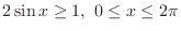 $\displaystyle 2\sin{x} \geq 1,\ 0 \leq x \leq 2\pi$