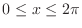 $0 \leq x \leq 2\pi$