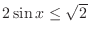 $2\sin{x} \leq \sqrt{2}$