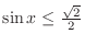 $\sin{x} \leq \frac{\sqrt{2}}{2}$