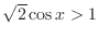 $\sqrt{2}\cos{x} > 1$