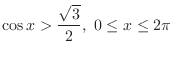 $\displaystyle \cos{x} > \frac{\sqrt{3}}{2},\ 0 \leq x \leq 2\pi$