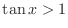 $\tan{x} > 1$