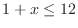 $\displaystyle 1 + x \leq 12$