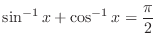 $\displaystyle{\sin^{-1}{x} + \cos^{-1}{x} = \frac{\pi}{2}}$
