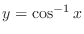 $y = \cos^{-1}{x}$
