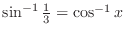 $\sin^{-1}\frac{1}{3} = \cos^{-1}{x}$