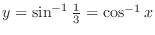 $y = \sin^{-1}{\frac{1}{3}} = \cos^{-1}{x}$