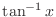 $\tan^{-1}{x}$
