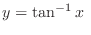 $\displaystyle y = \tan^{-1}{x} \ $