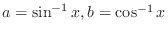 $a = \sin^{-1}{x}, b = \cos^{-1}{x}$