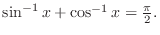 $\sin^{-1}{x} + \cos^{-1}{x} = \frac{\pi}{2}.$