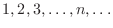 $1,2,3,\ldots,n,\ldots$