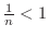 $\frac{1}{n} < 1$