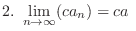 $\displaystyle{2. \ \lim_{n \rightarrow \infty}(ca_{n}) = ca \ }$